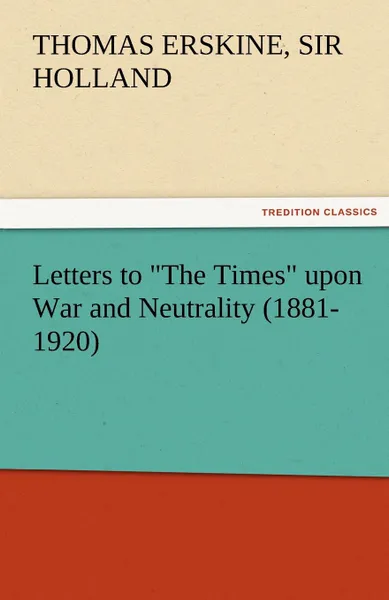 Обложка книги Letters to the Times Upon War and Neutrality (1881-1920), Thomas Erskine Sir Holland