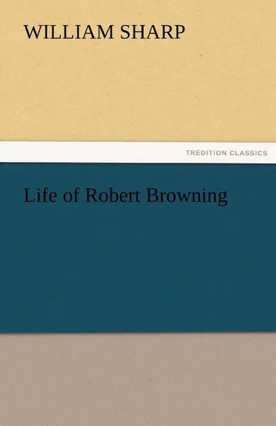 Обложка книги Life of Robert Browning, William Sharp