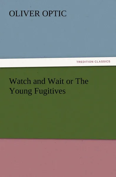 Обложка книги Watch and Wait or the Young Fugitives, Oliver Optic