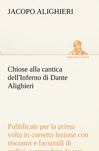 Обложка книги Chiose alla cantica dell.Inferno di Dante Alighieri pubblicate per la prima volta in corretta lezione con riscontri e fac-simili di codici, e precedute da una indagine critica, Jacopo Alighieri