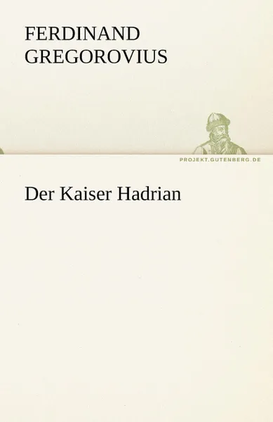 Обложка книги Der Kaiser Hadrian, Ferdinand Gregorovius