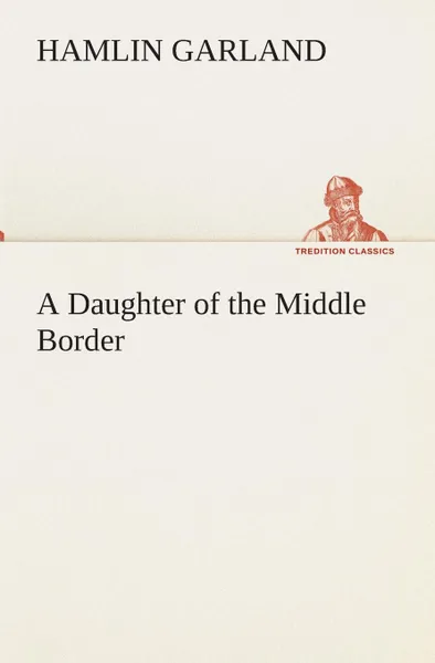 Обложка книги A Daughter of the Middle Border, Hamlin Garland