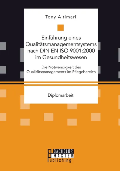 Обложка книги Einfuhrung eines Qualitatsmanagementsystems nach DIN EN ISO 9001. 2000 im Gesundheitswesen: Die Notwendigkeit des Qualitatsmanagements im Pflegebereich, Tony Altimari