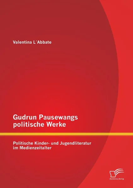 Обложка книги Gudrun Pausewangs politische Werke. Politische Kinder- und Jugendliteratur im Medienzeitalter, Valentina L'Abbate