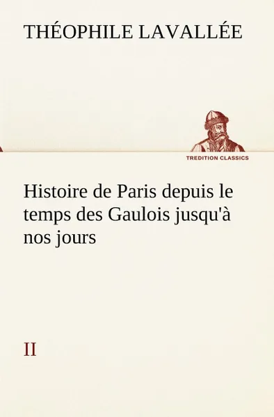 Обложка книги Histoire de Paris depuis le temps des Gaulois jusqu.a nos jours - II, Théophile Lavallée