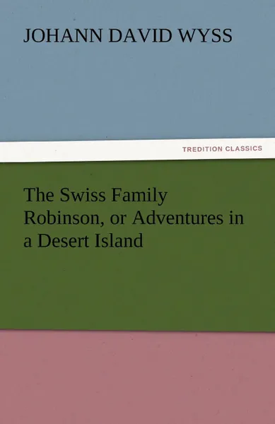 Обложка книги The Swiss Family Robinson, or Adventures in a Desert Island, Johann David Wyss