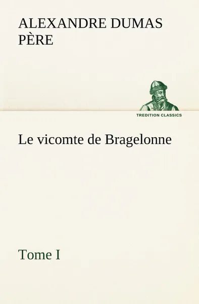 Обложка книги Le vicomte de Bragelonne, Tome I., Alexandre Dumas père