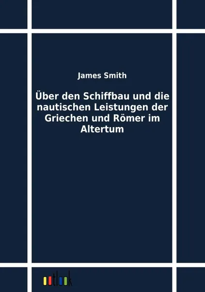 Обложка книги Uber den Schiffbau und die nautischen Leistungen der Griechen und Romer im Altertum, James Smith