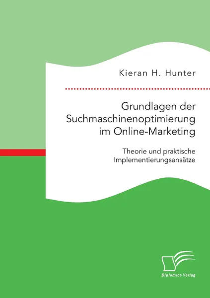 Обложка книги Grundlagen der Suchmaschinenoptimierung im Online-Marketing. Theorie und praktische Implementierungsansatze, Kieran H. Hunter