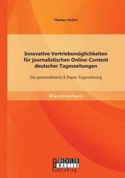 Обложка книги Innovative Vertriebsmoglichkeiten fur journalistischen Online-Content deutscher Tageszeitungen. Die personalisierte E-Paper-Tageszeitung, Thomas Seifert