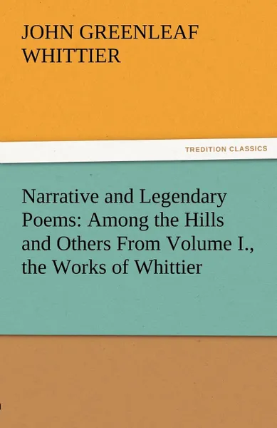 Обложка книги Narrative and Legendary Poems. Among the Hills and Others from Volume I., the Works of Whittier, John Greenleaf Whittier