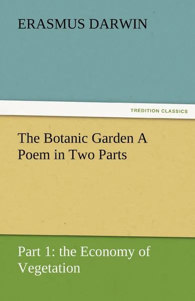 Обложка книги The Botanic Garden a Poem in Two Parts. Part 1. The Economy of Vegetation, Erasmus Darwin