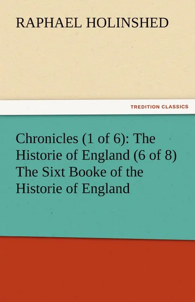 Обложка книги Chronicles (1 of 6). The Historie of England (6 of 8) the Sixt Booke of the Historie of England, Raphael Holinshed