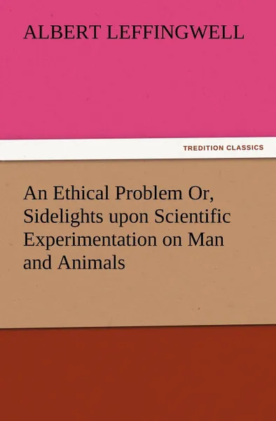 Обложка книги An Ethical Problem Or, Sidelights Upon Scientific Experimentation on Man and Animals, Albert Leffingwell