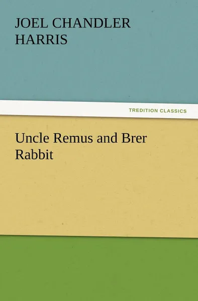 Обложка книги Uncle Remus and Brer Rabbit, Joel Chandler Harris