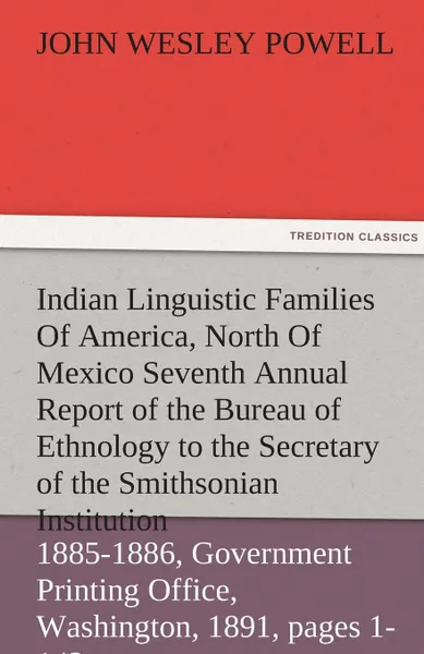 Обложка книги Indian Linguistic Families of America, North of Mexico Seventh Annual Report of the Bureau of Ethnology to the Secretary of the Smithsonian Institutio, John Wesley Powell