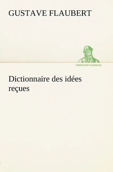 Обложка книги Dictionnaire des idees recues, Gustave Flaubert