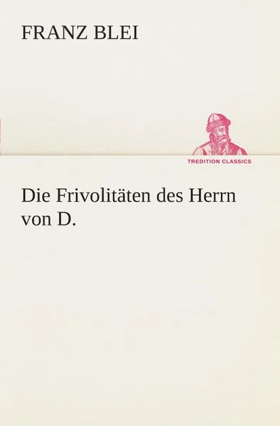 Обложка книги Die Frivolitaten des Herrn von D., Franz Blei