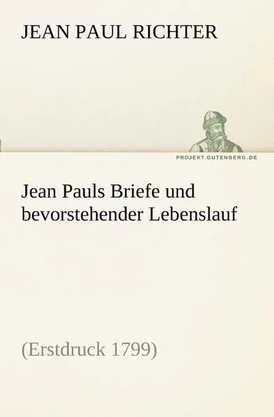 Обложка книги Jean Pauls Briefe Und Bevorstehender Lebenslauf, Jean Paul Richter