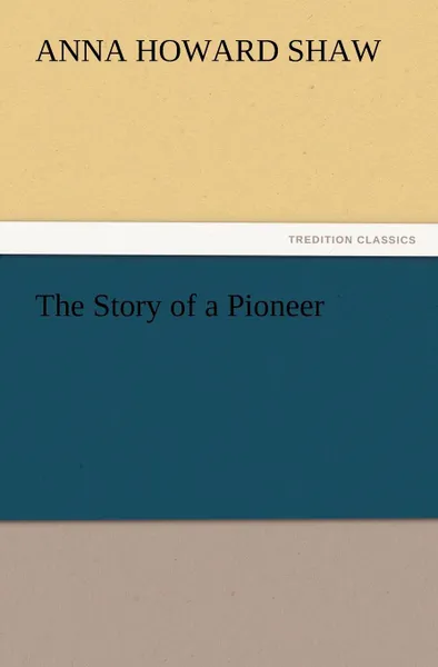 Обложка книги The Story of a Pioneer, Anna Howard Shaw