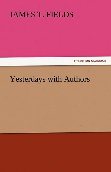 Обложка книги Yesterdays with Authors, James T. Fields