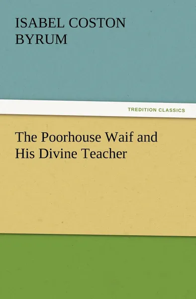 Обложка книги The Poorhouse Waif and His Divine Teacher, Isabel Coston Byrum