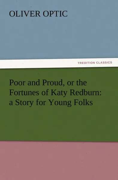 Обложка книги Poor and Proud, or the Fortunes of Katy Redburn. A Story for Young Folks, Oliver Optic