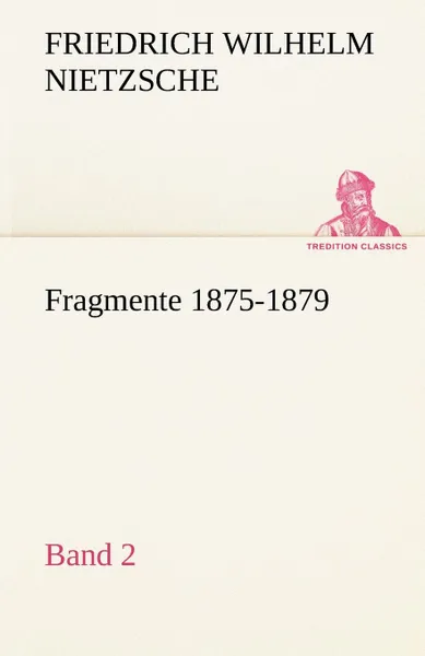 Обложка книги Fragmente 1875-1879, Band 2, Friedrich Wilhelm Nietzsche