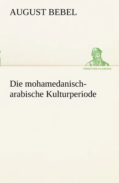 Обложка книги Die Mohamedanisch-Arabische Kulturperiode, August Bebel