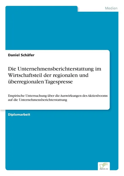 Обложка книги Die Unternehmensberichterstattung im Wirtschaftsteil der regionalen und uberregionalen Tagespresse, Daniel Schäfer