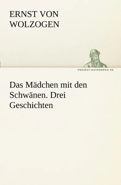 Обложка книги Das Madchen Mit Den Schwanen. Drei Geschichten, Ernst Von Wolzogen