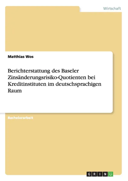 Обложка книги Berichterstattung des Baseler Zinsanderungsrisiko-Quotienten bei Kreditinstituten im deutschsprachigen Raum, Matthias Wos