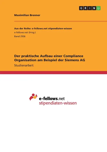 Обложка книги Der praktische Aufbau einer Compliance Organisation am Beispiel der Siemens AG, Maximilian Brenner