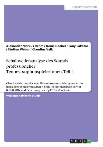 Обложка книги Schallwellenanalyse des Sounds professioneller TenorsaxophonspielerInnen. Teil 4, Steffen Weber, Alexander Markus Rehm, Denis Gaebel