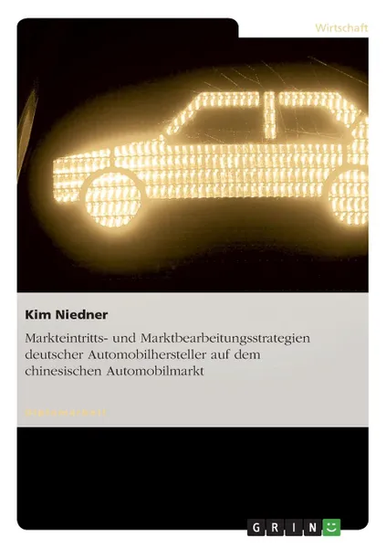 Обложка книги Markteintritts- und Marktbearbeitungsstrategien deutscher Automobilhersteller auf dem chinesischen Automobilmarkt, Kim Niedner