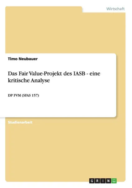 Обложка книги Das Fair Value-Projekt des IASB - eine kritische Analyse, Timo Neubauer