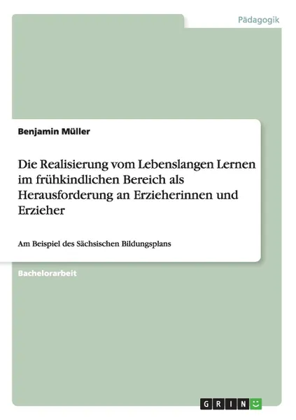 Обложка книги Die Realisierung Vom Lebenslangen Lernen Im Fruhkindlichen Bereich ALS Herausforderung an Erzieherinnen Und Erzieher, David Holleschovsky, Benjamin Muller