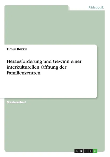 Обложка книги Herausforderung und Gewinn einer interkulturellen Offnung der Familienzentren, Timur Bozkir