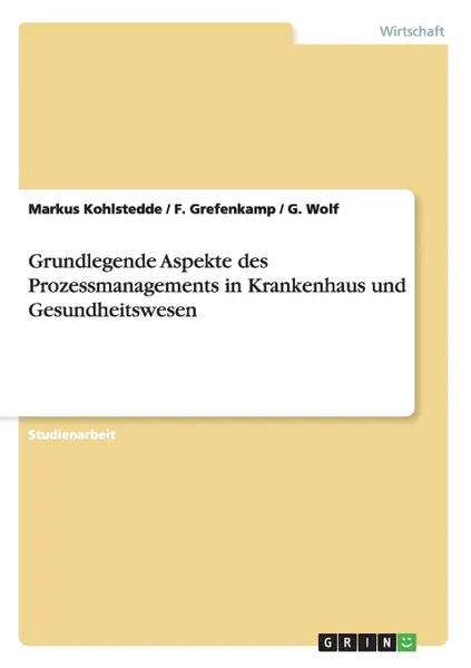 Обложка книги Grundlegende Aspekte des Prozessmanagements in Krankenhaus und Gesundheitswesen, Markus Kohlstedde, F. Grefenkamp, G. Wolf