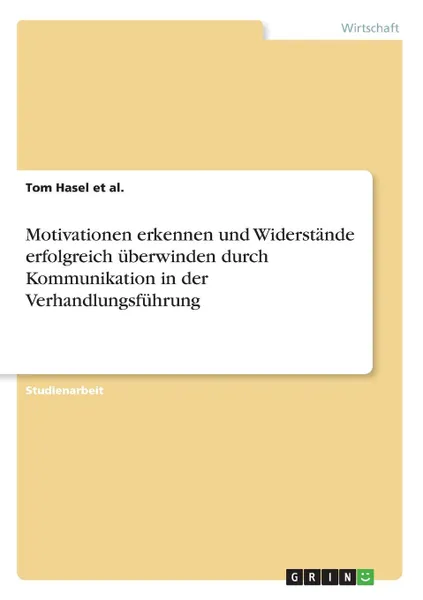 Обложка книги Motivationen erkennen und Widerstande erfolgreich uberwinden durch Kommunikation in der Verhandlungsfuhrung, Tom Hasel et al.