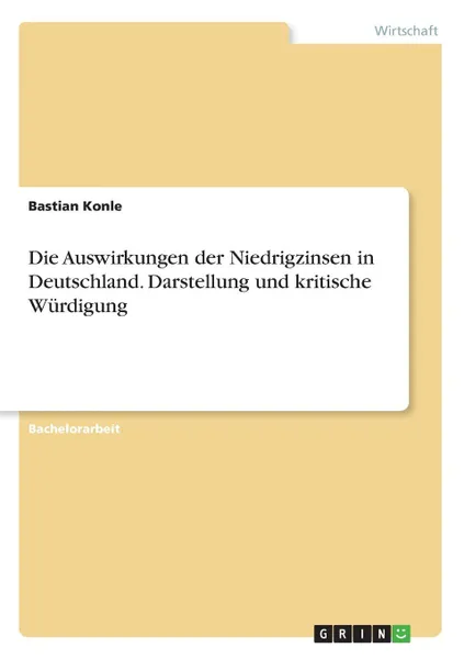 Обложка книги Die Auswirkungen der Niedrigzinsen in Deutschland. Darstellung und kritische Wurdigung, Bastian Konle