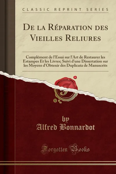 Обложка книги De la Reparation des Vieilles Reliures. Complement de l.Essai sur l.Art de Restaurer les Estampes Et les Livres; Suivi d.une Dissertation sur les Moyens d.Obtenir des Duplicata de Manuscrits (Classic Reprint), Alfred Bonnardot