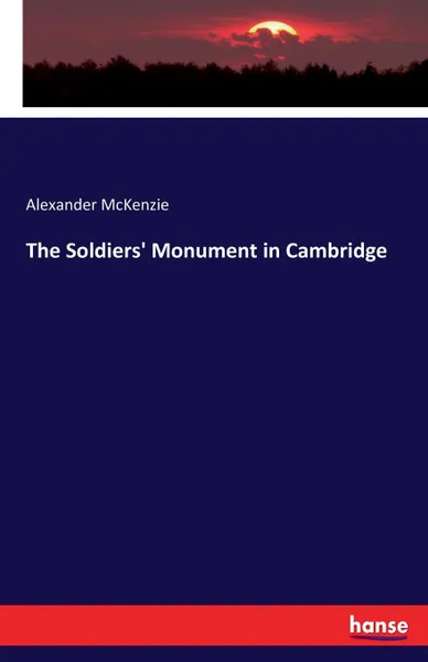 Обложка книги The Soldiers. Monument in Cambridge, Alexander McKenzie