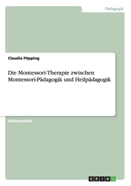 Обложка книги Die Montessori-Therapie Zwischen Montessori-Padagogik Und Heilpadagogik, Claudia Popping, Claudia P. Pping