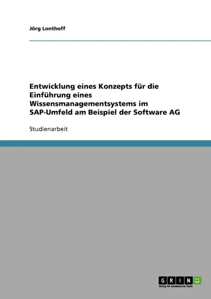 Обложка книги Entwicklung eines Konzepts fur die Einfuhrung eines Wissensmanagementsystems im SAP-Umfeld am Beispiel der Software AG, Jörg Lonthoff