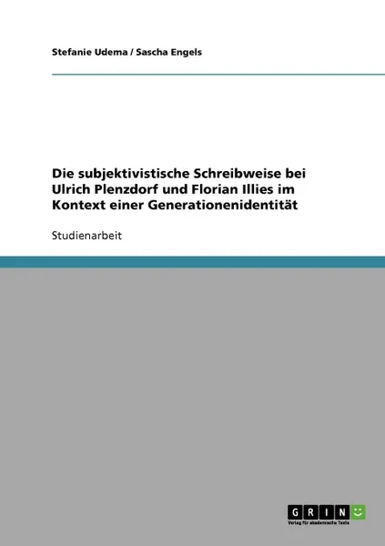 Обложка книги Die subjektivistische Schreibweise bei Ulrich Plenzdorf und Florian Illies im Kontext einer Generationenidentitat, Stefanie Udema, Sascha Engels