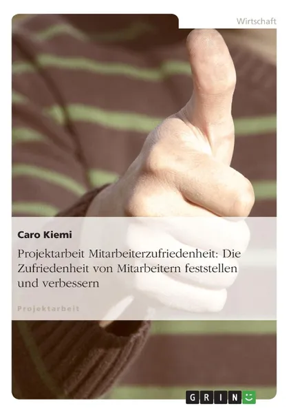 Обложка книги Projektarbeit Mitarbeiterzufriedenheit. Die Zufriedenheit von Mitarbeitern feststellen und verbessern, Caro Kiemi