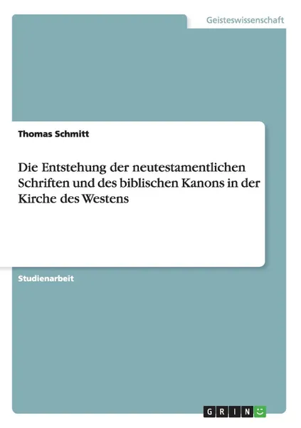 Обложка книги Die Entstehung der neutestamentlichen Schriften und des biblischen Kanons in der Kirche des Westens, Thomas Schmitt