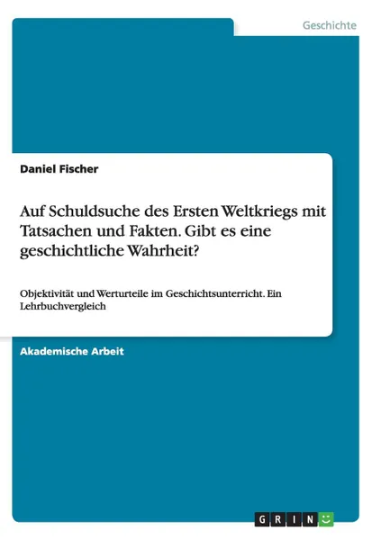 Обложка книги Auf Schuldsuche des Ersten Weltkriegs mit Tatsachen und Fakten. Gibt es eine geschichtliche Wahrheit., Daniel Fischer