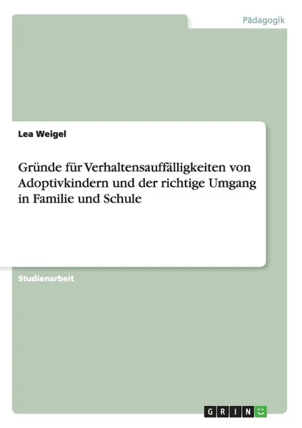 Обложка книги Grunde fur Verhaltensauffalligkeiten von Adoptivkindern und der richtige Umgang in Familie und Schule, Lea Weigel